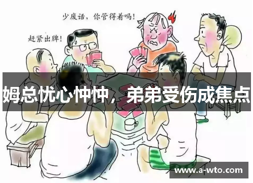 姆总忧心忡忡，弟弟受伤成焦点