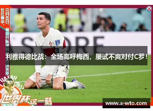 利雅得德比战：全场高呼梅西，屡试不爽对付C罗！