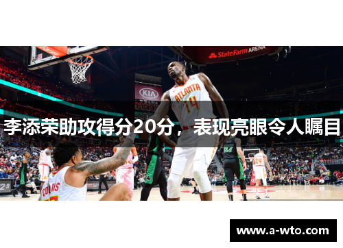 李添荣助攻得分20分，表现亮眼令人瞩目