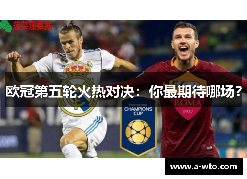 欧冠第五轮火热对决：你最期待哪场？